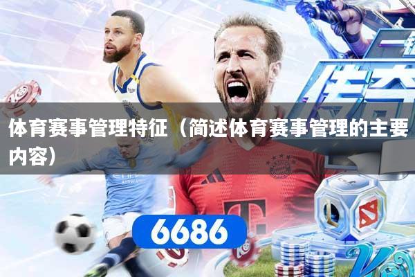 体育赛事管理特征（简述体育赛事管理的主要内容）