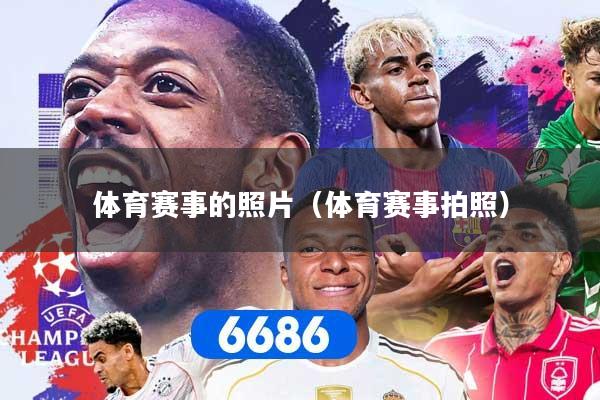 体育赛事的照片（体育赛事拍照）