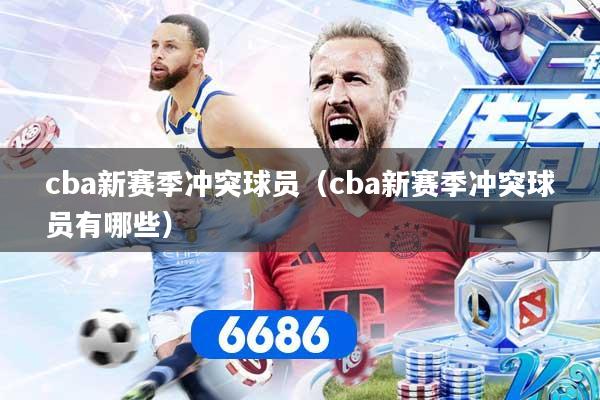 cba新赛季冲突球员（cba新赛季冲突球员有哪些）