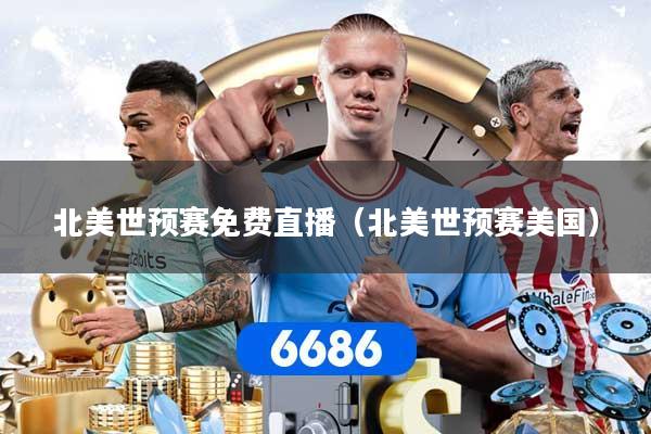 北美世预赛免费直播（北美世预赛美国）