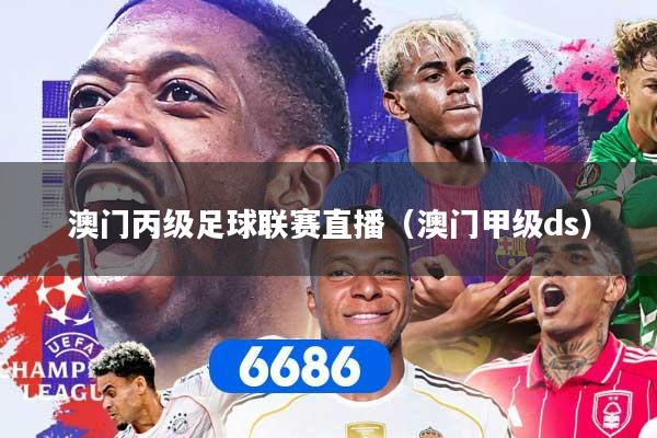 澳门丙级足球联赛直播（澳门甲级ds）