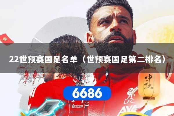 22世预赛国足名单（世预赛国足第二排名）