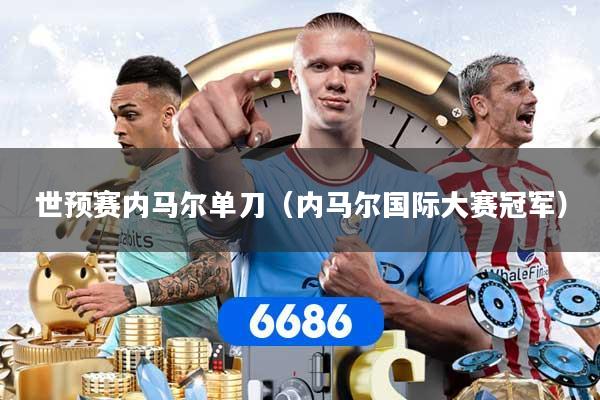 世预赛内马尔单刀（内马尔国际大赛冠军）