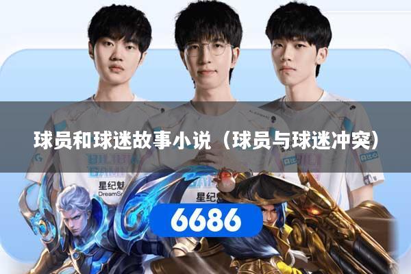 球员和球迷故事小说（球员与球迷冲突）