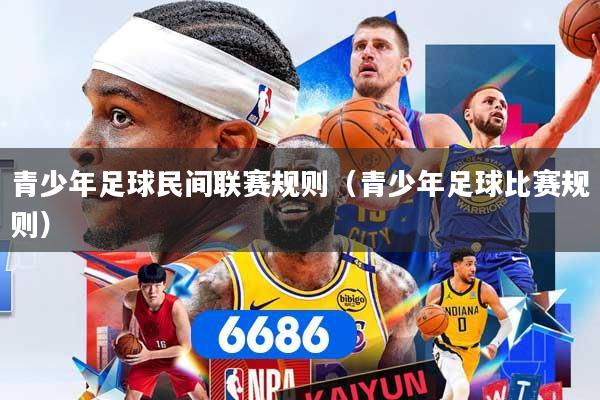 青少年足球民间联赛规则（青少年足球比赛规则）