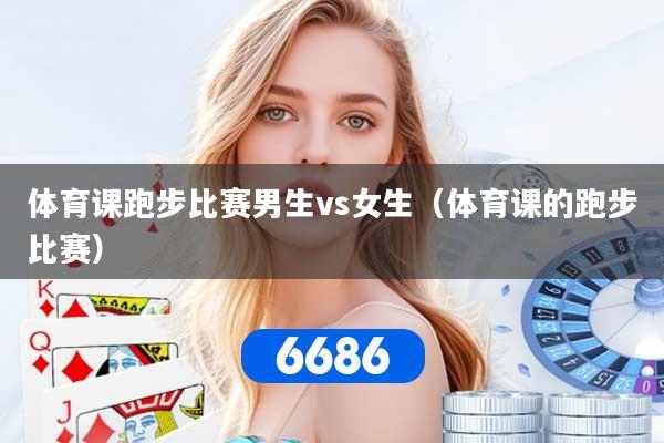 体育课跑步比赛男生vs女生（体育课的跑步比赛）