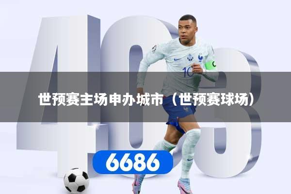 世预赛主场申办城市（世预赛球场）