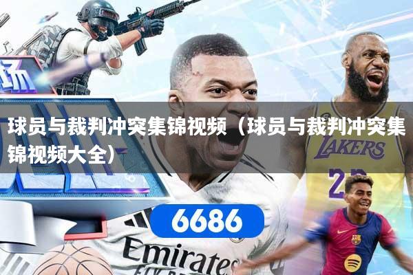 球员与裁判冲突集锦视频（球员与裁判冲突集锦视频大全）