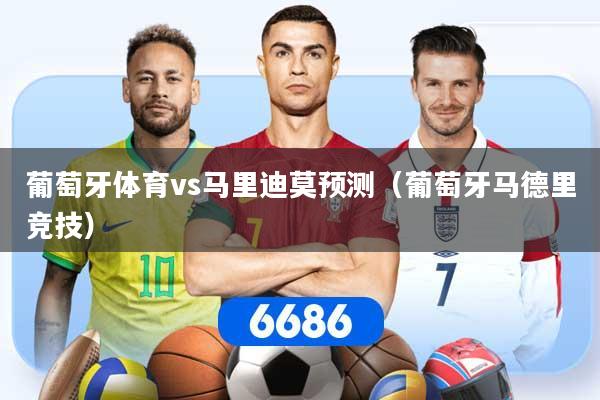 葡萄牙体育vs马里迪莫预测（葡萄牙马德里竞技）