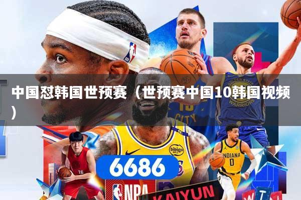 中国怼韩国世预赛（世预赛中国10韩国视频）